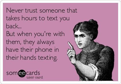 Never trust someone that takes hours to text you back... But when you're with them, they always have their phone in their hands texting. Ignore Text, Text Back, Never Trust, Text Quotes, E Card, Text You, Great Quotes, True Quotes, Funny Texts