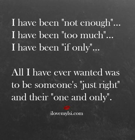 It may always sting but I'm learning to be okay with knowing that not everyone will feel I am enough, some people with think I am too much, and I am probably not done hearing "if only". Thankfully I have not given up hope that one day I will find the heart that was meant to love me and not only will I be their "just right" but we will be each others "one and only". -Soul Inspired Heart Its Okay Quotes, Enough Is Enough Quotes, Under Your Spell, A Course In Miracles, Want To Be Loved, All I Ever Wanted, Be Okay, If Only, Not Enough