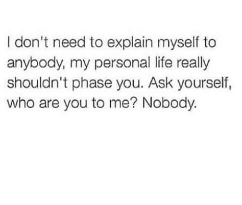 I don't need to explain myself to anybody, my personal life really shouldn't phase you. Ask yourself, who are you to me? Nobody. Queen Quotes, Real Talk Quotes, Travel Music, Save For Later, Real Quotes, Fact Quotes, Photography Travel, Relatable Quotes, Memes Quotes