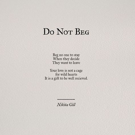 Do not beg..beg no one to stay, when they decide they want to leave. Your love is not a cage for wild hearts. It is a gift to be well received. Powerful Poetry, Sacred Relationship, Don't Beg, Nikita Gill, Know Your Worth, Poem Quotes, A Poem, Romantic Love Quotes, Poetry Quotes