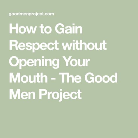 How to Gain Respect without Opening Your Mouth - The Good Men Project How To Gain Respect, Good Men, The Better Man Project, How To Gain, Make A Man, Respect Yourself, You Are Worthy, You Are Strong, Self Respect