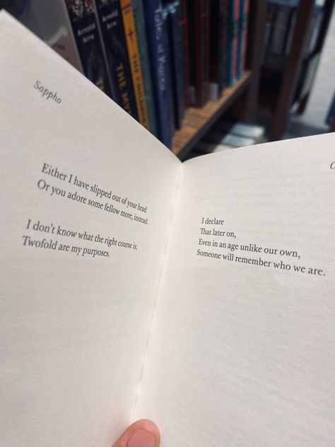 Sappho 🍃 Either I have slipped out of your head or you adore some fellow more instead, I don’t know what the right course is ; Twofold are my purpose I declare That later on Even in age unlike our own Someone will remember who we are. #sapphopoetry #greekpoet #bookworm Someone Will Remember Us Sappho, Sappho Poetry, I Declare, My Purpose, I Don T Know, Don T Know, Your Head, Book Worms, Poetry