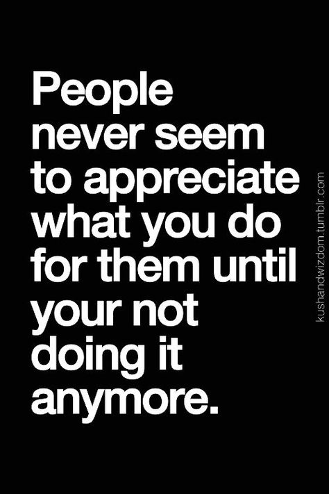 People say you don't know what you've got til it's gone | ... If i am appreciated...I will never slack. You can only do so much, if you don't feel appreciated. People Dont Appreciate You, When You Dont Get Invited Quotes, When People Dont Appreciate You, You Dont Know What You Have Til Its Gone, Entitlement Quotes, Appreciate You Quotes, Find Myself Quotes, Rude Quotes, Connection Quotes