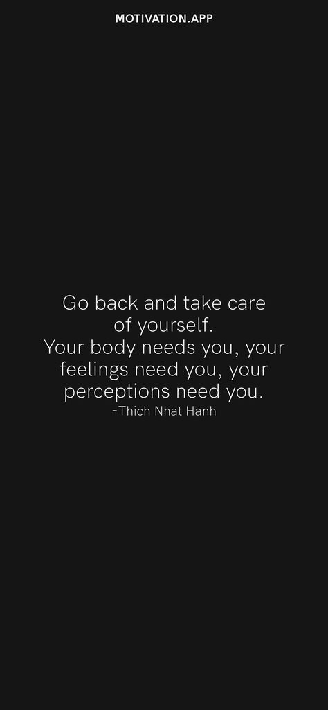 Go back and take care of yourself. Your body needs you, your feelings need you, your perceptions need you. -Thich Nhat Hanh From the Motivation app: https://motivation.app Back To Yourself, Motivation App, Thich Nhat Hanh, Daily Motivation, Need You, Take Care Of Yourself, Wise Words, Take Care, Favorite Things