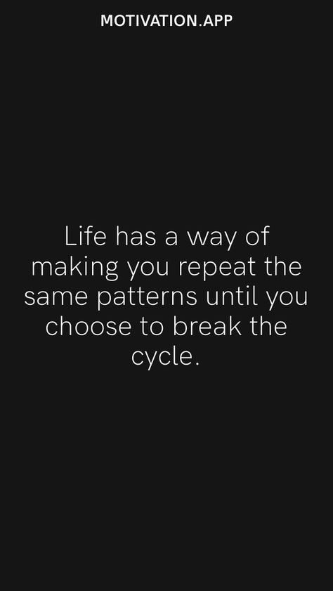 Life has a way of making you repeat the same patterns until you choose to break the cycle. From the Motivation app: https://motivation.app Break Cycle Quotes, Quotes About Breaking Cycles, Cycle Breaking Quotes, Repeating Cycle Quotes, Be The Person Who Breaks The Cycle, Midnight Thoughts, Radical Acceptance, Cycling Quotes, Motivation App