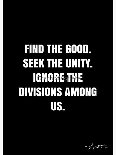 "Find the good. Seek the Unity. Ignore the divisions among us. - Aristotle Quote - QWOB Poster Graphix" Poster by GraphixDisplate | Redbubble Division Quotes, Unity Quote, Unity Quotes, Black Unity, Aristotle Quotes, White Quote, Board Signs, Challenging Times, Bad Habits