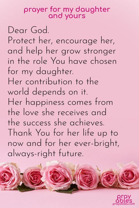 Share this Prayer for my Daughter and Yours and watch the blessings flow.   ~Dear God, Protect her, encourage her, and help her grow stronger in the role You have chosen for my daughter. Her contribution to the world depends on it. Her happiness comes from the love she receives and the success she achieves. Thank You for her life up to now and for her ever-bright, always-right future.  Please accept a gift of the Daily Prayables from prayables.com. Click the pix to sign up! Daughters Are A Blessing Quotes, Prayers For My Teenage Daughter, Thank You Daughter, Prayer For Daughter Protection, Prayer For My Daughter Healing, Prayer For Daughter Encouragement, Prayer For Daughters, Prayer For My Daughter Protection, Prayer For Your Daughter