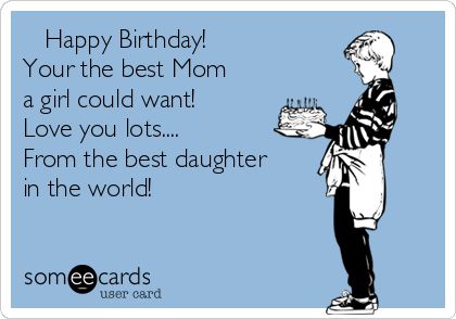 Happy Birthday! Your the best Mom a girl could want! Love you lots.... From the best daughter in the world!♡♥♡ | Mom Ecard Your The Best Mom, Happy Birthday Mom Funny, Happy Birthday Mom From Daughter, Happy Birthday Mom Quotes, Happy Birthday Mommy, Best Daughter, Your The Best, Mothers Quotes To Children, Happy Birthday Grandma