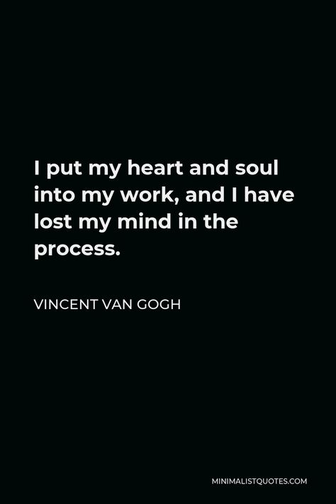 Vincent Van Gogh Quote: I put my heart and soul into my work, and I have lost my mind in the process. Vincent Van Gogh Quotes Wallpaper, Lost Mind Thoughts, Alec Core, Vincent Van Gogh Quote, I Lost My Mind, Devil Quotes, Vincent Van Gogh Quotes, Van Gogh Quotes, Lost My Mind