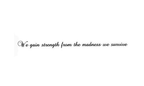 We Gain Strength From The Madness We Survive, We Gain Strength From The Madness Tattoo, Perserverence Tatoos, Tattoos About Growth And Strength, Survivor Quotes Strength, Mad Quotes, Phrase Tattoos, Survivor Quotes, Cursive Tattoos