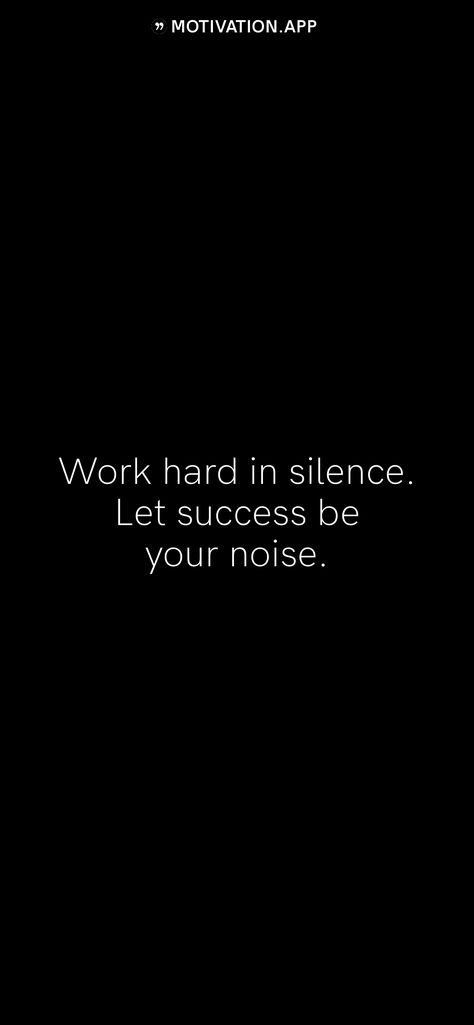 Work hard in silence. Let success be your noise.   From the Motivation app: http://itunes.apple.com/app/id876080126?pt=119655832&ct=Share Let Success Be Your Noise, Let Your Success Be The Noise, Success Hits Different When Nobody Believed In You, Work In Silence Let Your Success, Quiet Hustle Quotes, Work In Silence Wallpaper, Work Hard In Silence Let Your Success, Work Hard Wallpaper, Humble Quotes Inspiration