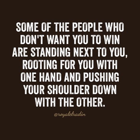 SOME OF THE PEOPLE WHO  DON'T WANT YOU TO WIN  ARE STANDING NEXT TO YOU,  ROOTING FOR YOU WITH ONE  HAND AND PUSHING YOUR  SHOULDER DOWN WITH  THE OTHER. People Who Pull You Down Quotes, People Who Root For You Quotes, People Who Push Your Buttons, People Rooting For You Quotes, Rooting For You Quotes, Trust People Quotes, Women Emotions, Rad Quotes, Generational Curses