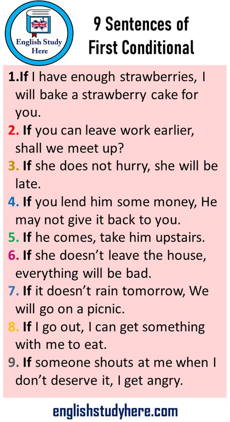 9 Sentences of First Conditional, 9 Example Sentences Type 1 Conditionals We express events with type 1 (if clause) at the moment or in the future when a certain condition is met. Tenses that can be used as a basis are simple present (do / does) in the conditional sentence and simple future (will) in the basic sentence. Here are 9 Sentences of First Conditional; If I have enough strawberries, I will bake a strawberry cake for you. If you can leave work earlier, shall we meet up? If she does not If Conditional Type 1, First Conditional Sentences, If Clause, Conditionals Grammar, First Conditional, Conditional Sentences, Basic English Sentences, Sentence Examples, Study English Language