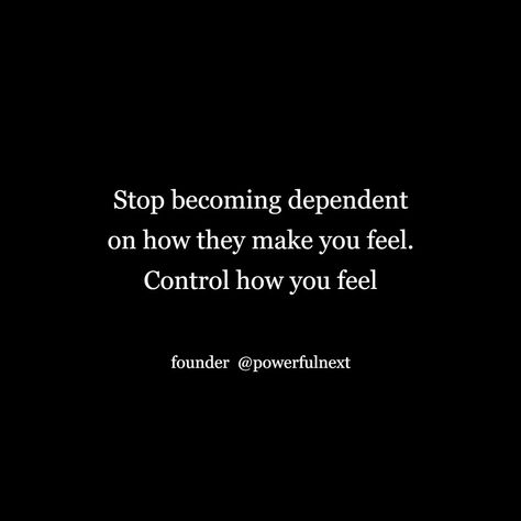 Stop becoming dependent on how they make you feel. Control how you feel Stop Trying To Control Everything, Feel Quotes, Stop Feeling, Love Connection, Meaningful Quotes, Make You Feel, Poetry, How Are You Feeling, Make It Yourself