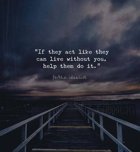 If they act like they can live without you, help them do it... Bother Quotes, Sweet Life Quotes, Quotes About Success, Inspirational Motivational Quotes, About Success, Cute Quotes For Life, The Present Moment, Present Moment, Quotes And Notes