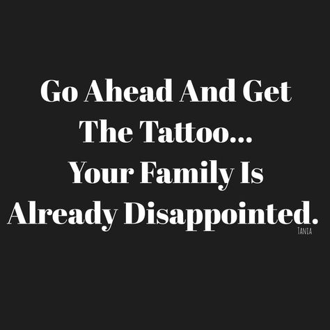 Family humor Disappointed In Family Quotes, Family Disappointment Quotes, The Family Disappointment, Tattoo Humor, Family Disappointment, Disappointment Quotes, Funny Tattoos, Family Humor, Tattoo You