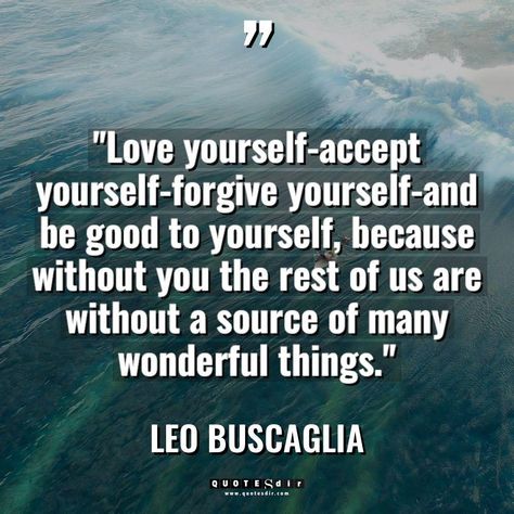 "Love yourself-accept yourself-forgive yourself-and be Belief Quotes, Consciousness Quotes, Be Good To Yourself, Body Quotes, Kissing Quotes, Experience Quotes, Humanity Quotes, Leo Buscaglia, Fear Quotes