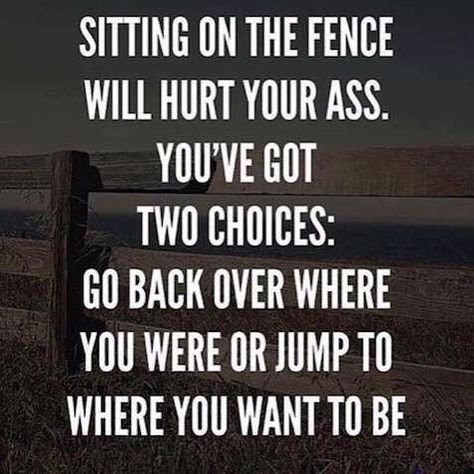 #donthurtyourass #jump #justdoit #makeadecision Sitting On The Fence Quotes, On The Fence Quotes, Fence Quotes, Dream Big Work Hard, Learn From Your Mistakes, Second Choice, Soul Quotes, Quotes And Notes, Puff And Pass