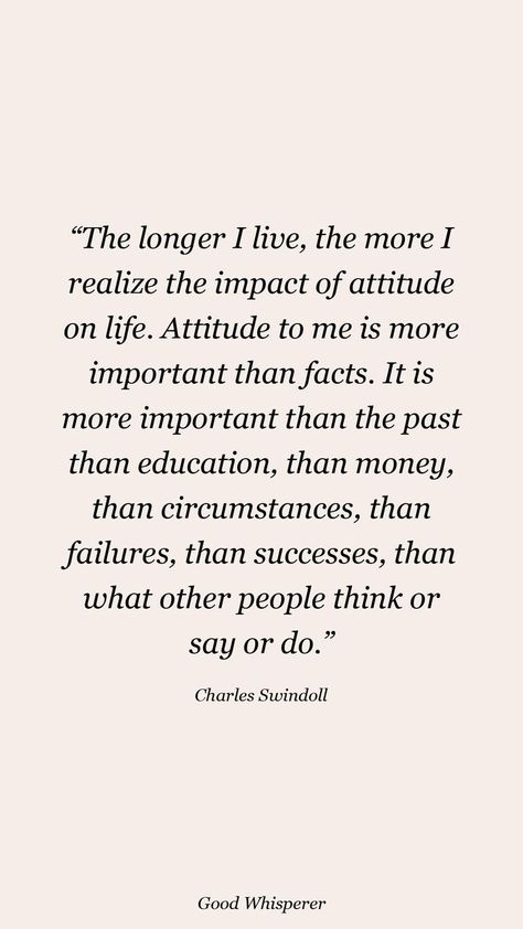 The longer I live, the more I realize the impact of attitude on life. Attitude to me is more important than facts. It is more important than the past than education, than money, than circumstances, than failures, than successes, than what other people think or say or do. Charles Swindoll, Long I, Other People, The Past, Education, Quotes