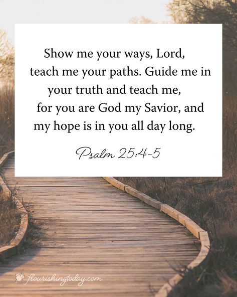 Are you in a situation where you don’t know what to do? Here’s a prayer for you today… Show me your ways, Lord, teach me your paths. Guide me in your truth and teach me, for you are God my Savior, and my hope is in you all day long. In Jesus’ name, Amen! Lord Teach Us To Pray, December Prayers, Guide Me Lord, Bible Verses About Prayer, Psalm 25, Uplifting Bible Verses, My Savior, Christian Verses, Closer To God