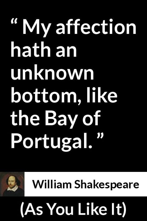 William Shakespeare - As You Like It - My affection hath an unknown bottom, like the Bay of Portugal. William Shakespeare Frases, Quote About Love, Teaching Shakespeare, William Shakespeare Quotes, As You Like It, Shakespeare Quotes, New Beginning Quotes, Book Stack, Interesting Quotes