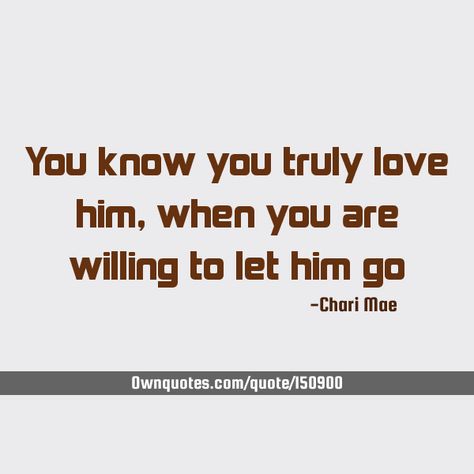 You know you truly love him, when you are willing to let him go    #Love I Loved Him But I Had To Let Him Go, Let Him Go Quotes If You Love Him, Let Him Go Quotes, Go Quotes, Let Him Go, Go For It Quotes, Love Your Family, Let You Go, Top Quotes