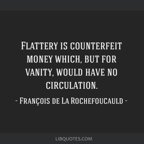 François de La Rochefoucauld Quote: Flattery is counterfeit money which, but for vanity, would have no circulation. Flattery Quotes, Vanity Quotes, Keep Your Chin Up, Christ Quotes, Stay Humble, Lord And Savior, Bible Encouragement, Art Art, Me Quotes