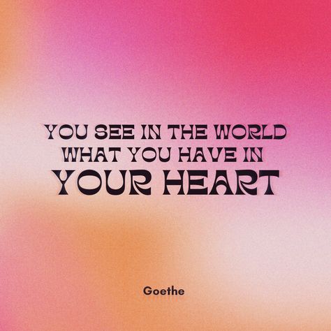 “You see in the world what you have in your heart.” — Goethe See The World Quotes, Seeing Quotes, World Quotes, Quote Aesthetic, Favorite Quotes, Quotes