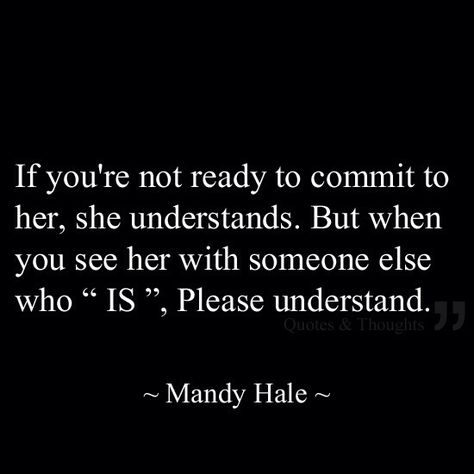 Of you're not ready to commit to her, she understands. But when you see her with someone else who "IS", Please understand. Mandy Hale Quotes, Daily Inspirational Quotes, Moving On Quotes, Quotes About Life, Not Ready, Moving On, Great Quotes, Beautiful Words, About Life