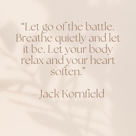 "Let go of the battle. Breathe quietly and let it be. Let your body relax and your heart soften." Jack Kornfield Following Your Heart Quotes, Video Content Ideas, Jack Kornfield, Zen Philosophy, Jon Kabat Zinn, Meant To Be Quotes, Mindfulness Practice, Take A Deep Breath, Deep Breath