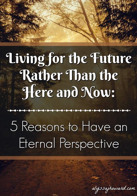 Living for the Future Rather Than the Here and Now: 5 Reasons to Have an Eternal Perspective | alyssajhoward.com Eternal Perspective, Fortune Tellers, Blood Of Christ, Biblical Encouragement, Bible Study Tips, Favorite Scriptures, As Humans, Christian Devotions, Hope For The Future