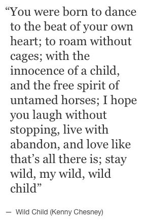 “You were born to dance to the beat of your own heart; to roam without cages; with the innocence of a child, and the free spirit of untamed horses; I hope you laugh without stopping, live with abandon, and love like that’s all there is; stay wild, my wild, wild child.” Lyrics Country, Quotes Arabic, Free Spirit Quotes, Quotes Lyrics, Spirit Quotes, Music Quotes Lyrics, Kenny Chesney, Stay Wild, Wild Child