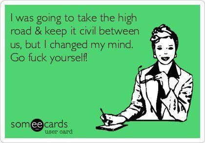 I was going to take the high road and keep it civil between us, but I changed my mind. Go f*ck yourself! No More Drama, Take The High Road, Divorce Humor, High Road, Between Us, Favorite Words, E Card, Ecards Funny, Someecards