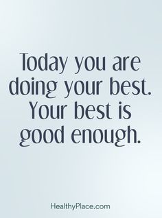 Quotes Sayings and Affirmations Positive Quote: Today you are doing your best. Your best is good enough. www.HealthyPlace.com Quote About Trying Your Best, Your Good Enough Quotes, Your Best Is Enough Quotes, You Are Doing Your Best Quotes, Your Enough Quotes, You Are Doing Great Quotes, Quotes About Trying Your Best, Try Your Best Quotes, Do Your Best Quotes