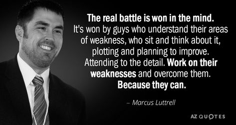 Marcus Luttrell quote: The real battle is won in the mind. It's won by guys who... Navy Seals Quotes Motivation, Losing The Battle Quotes, Marcus Luttrell Quotes, Chris Kyle Quotes, Seal Quotes, Navy Seals Quotes, Marine Mom Quotes, Marcus Luttrell, Actor Mark Wahlberg