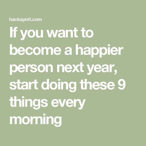 If you want to become a happier person next year, start doing these 9 things every morning Be The Person You Want To Become, Abraham Maslow, Morning Texts, First Thing In The Morning, Good Morning Texts, Positive Habits, Tough Day, Improve Mood, Mindfulness Practice