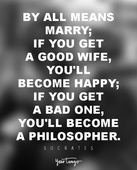 By all means marry; if you get a good wife, you'll become happy; if you get a bad one, you'll become a philosopher (or lose your mind with sadness), Bad Wife Quote, Funny Wife Quotes, Bad Wife, Happy Wife Quotes, Feeling Happy Quotes, A Good Wife, Great Love Quotes, Happy Quotes Funny, Home Decor Winter