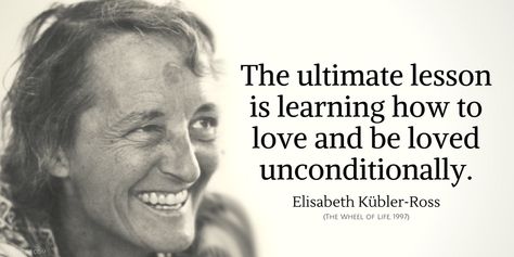 The ultimate lesson is learning how to love and be loved unconditionally. - Elisabeth Kubler Ross, The Wheel of Life, 1997. #love #unconditional #learning #quotes #life #inspirational Elizabeth Kubler Ross Quotes, Elizabeth Kubler Ross, Elisabeth Kübler-ross, Kubler Ross, Doctor Quotes, Barbie Quotes, Appreciate Life, Nothing To Fear, Most Beautiful People