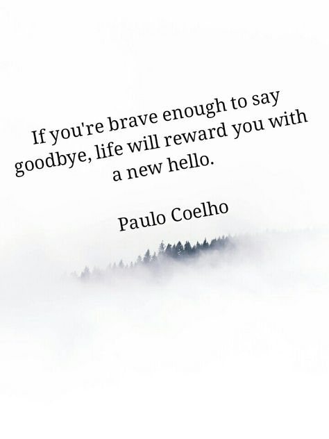 If you're brave enough to say goodbye, life will reward you with a new hello.  Paulo Coelho If You’re Brave Enough To Say Goodbye, If You Are Brave Enough To Say Goodbye, Hello Quotes, Healing Era, Brave Enough, Reward Yourself, To Say Goodbye, Saying Goodbye, Say Goodbye