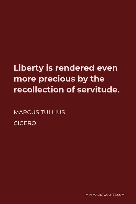 Marcus Tullius Cicero Quote: Liberty is rendered even more precious by the recollection of servitude. Cicero Quotes, Marcus Tullius Cicero, Hope Life, Knowledge And Wisdom, One Liner, Living Well, Things To Know, Writing A Book, Great Quotes