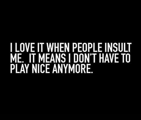 I love it when people insult me. It means I don't have to play nice anymore. Nice Quotes, The Ugly Truth, Inspirational Thoughts, Wonderful Words, Welcome Home, Memes Quotes, I Love It, Great Quotes, Quotes Deep