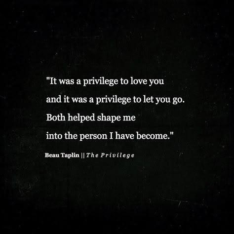 It was a privilege to love you and a privilege to let you go. Both helped shape me into the person I have become. Let You Go, A Prince, Pretty Words, Great Quotes, Beautiful Words, Relationship Quotes, Mantra, Favorite Quotes, Wise Words