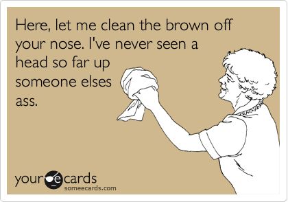 Here, let me clean the brown off your nose. I've never seen a head so far up someone elses ass. Co Worker Memes, Brown Noser, Working From Home Meme, Stand Quotes, Coworker Humor, Workplace Humor, News Memes, Funny Postcards, Funny News