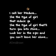 This is a quote from Chris Brown's song, Medusa (2010). Chris Brown is relating a woman in his life to Medusa and how she seduced him then changed him, looking into her eyes he can't stay away from her and he is drawn to her. (Found on Google). This quote is similar to any man who came across Medusa. She would seduce them, but if you looked into her incredibly beautiful eyes you would never leave (you were stone). Medusa Captions, Medusa Sayings, Medusa Quotes, Medusa Pictures, Letters To Boyfriend, Photo Caption, Soul Quotes, Halloween Quotes, Caption Quotes