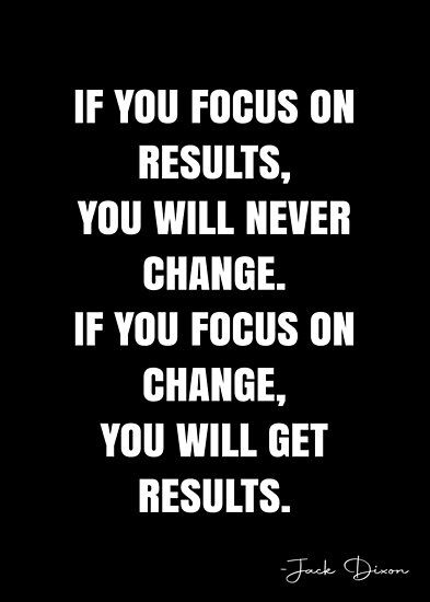 Hyper Focus Quotes, You Will Never Change Your Life Until, Change The Way You Look At Things, If You Change The Way You Look At Things, Nothing Changes If Nothing Changes Quote, Quotes On Focus, Jack Dixon, Unique Motivational Quotes, Focus On Yourself Quotes