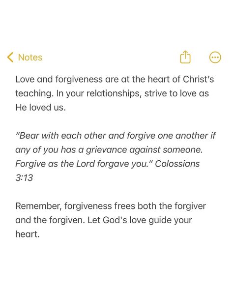 Love and forgiveness are at the heart of Christ's teaching. In your relationships, strive to love as He loved us. "Bear with each other and forgive one another if any of you has a grievance against someone. Forgive as the Lord forgave you." Colossians 3:13 Remember, forgiveness frees both the forgiver and the forgiven. Let God's love guide your heart. Forgive One Another, Colossians 3 13, Love And Forgiveness, Colossians 3, How He Loves Us, Let God, Forgiving Yourself, Getting To Know You, Gods Love