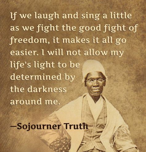 "If we laugh and sing a little as we fight the good fight of freedom, it makes it all go easier. I will not allow my life's light to be determined by the darkness around me." —Isabella Baumfree; Sojourner Truth #Activist #BlackHistory #BlackHistoryMonth #Blackhistorymonth2022 #BeLove #BeFaith #BeDream #ExcelsiorForevermore Sojourner Truth Quotes, Womens Suffrage, Stepmom Quotes, Step Mom Quotes, African History Truths, Funny Truths, Truth Or Dare Questions, Sojourner Truth, Weak Men