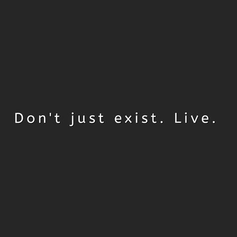 Don't just exist. Live. Live For Today Tattoo, Live Life Like A 3-1 Count Tattoo, I Just Didn’t Quit Tattoo, Dont Just Exist Live, Don't Just Exist Live Tattoo, Don’t Just Exist Live, New Me Quotes, Exist Quotes, Live Tattoo