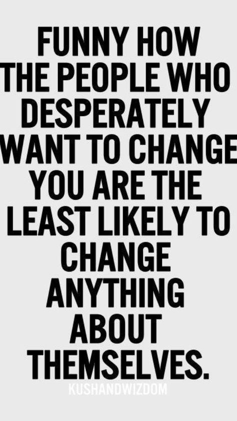 Anyone trying to change you are the ones who needs to change things about themselves. They're typically control freaks.  STAY AWAY. Quotes Control, Relationship Coaching, Help People, True Words, Meaningful Quotes, Great Quotes, Beautiful Words, Relationship Quotes, Words Quotes