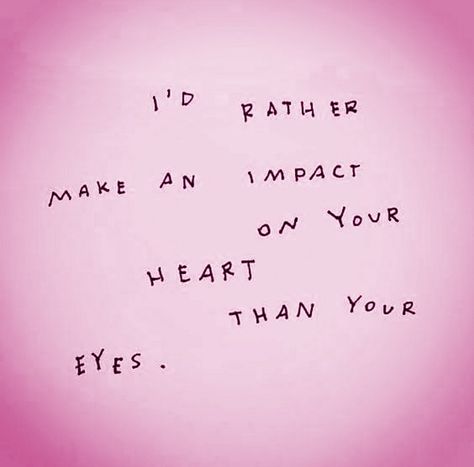 I'd rather make an impact on your heart than your eyes. Citation Force, Quotes About Strength And Love, Wonderful Words, Quotes About Strength, Pretty Words, The Words, Beautiful Words, Mbti, Mantra